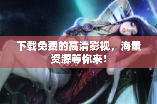 下载免费的高清影视，海量资源等你来！