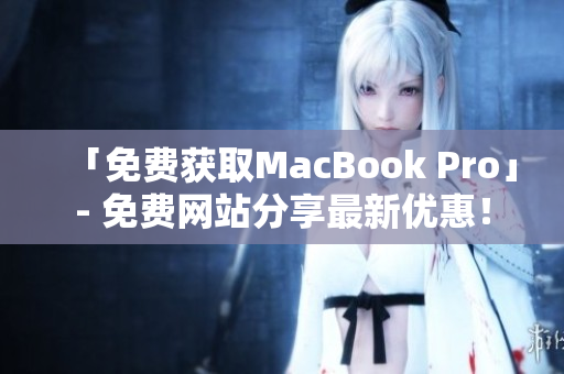 「免费获取MacBook Pro」- 免费网站分享最新优惠！