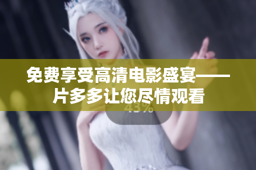 免费享受高清电影盛宴——片多多让您尽情观看