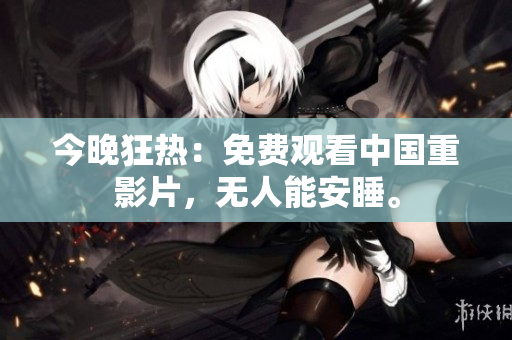 今晚狂热：免费观看中国重影片，无人能安睡。