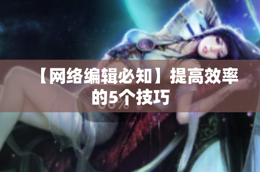 【网络编辑必知】提高效率的5个技巧