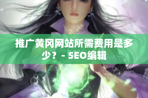 推广黄冈网站所需费用是多少？- SEO编辑