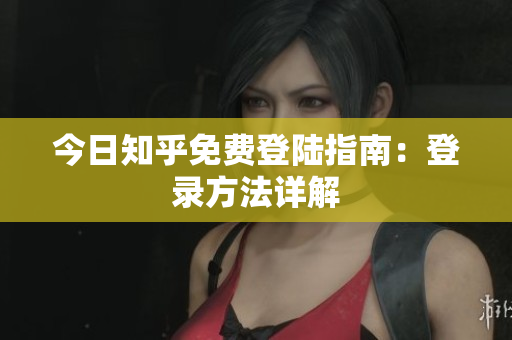 今日知乎免费登陆指南：登录方法详解