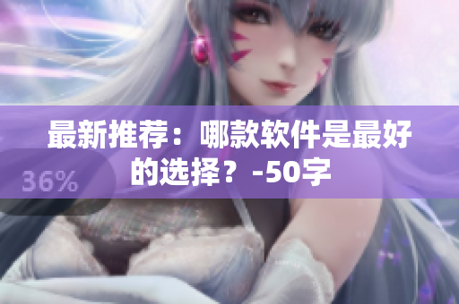 最新推荐：哪款软件是最好的选择？-50字