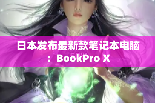 日本发布最新款笔记本电脑：BookPro X
