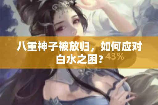 八重神子被放归，如何应对白水之困？