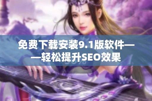 免费下载安装9.1版软件——轻松提升SEO效果