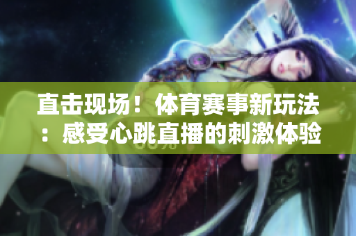 直击现场！体育赛事新玩法：感受心跳直播的刺激体验