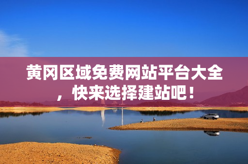 黄冈区域免费网站平台大全，快来选择建站吧！
