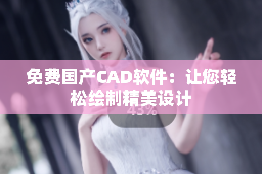免费国产CAD软件：让您轻松绘制精美设计