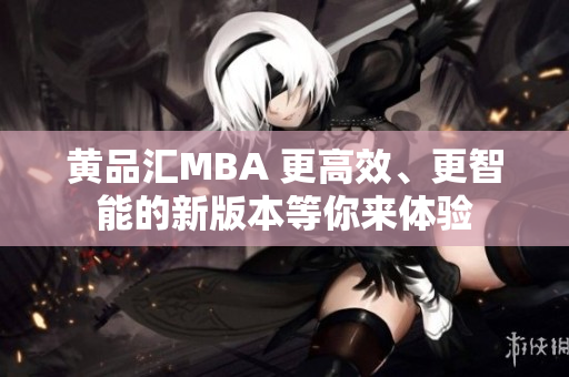 黄品汇MBA 更高效、更智能的新版本等你来体验