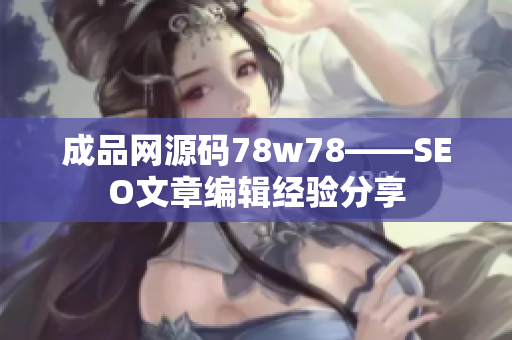 成品网源码78w78——SEO文章编辑经验分享