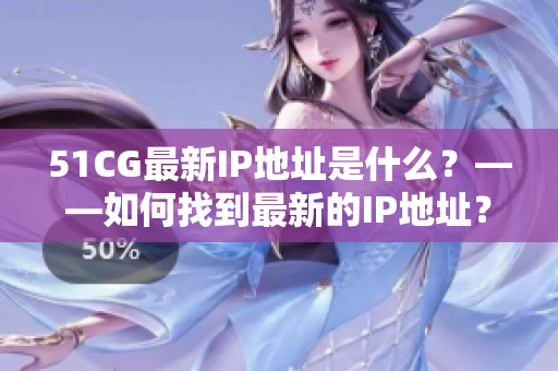 51CG最新IP地址是什么？——如何找到最新的IP地址？