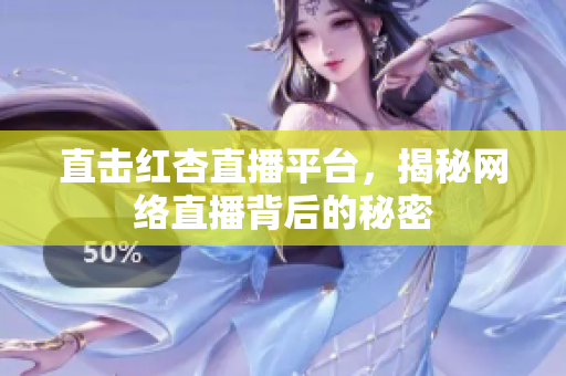 直击红杏直播平台，揭秘网络直播背后的秘密