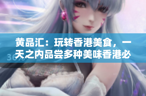 黄品汇：玩转香港美食，一天之内品尝多种美味香港必吃美食，一天内玩转多元饕餮