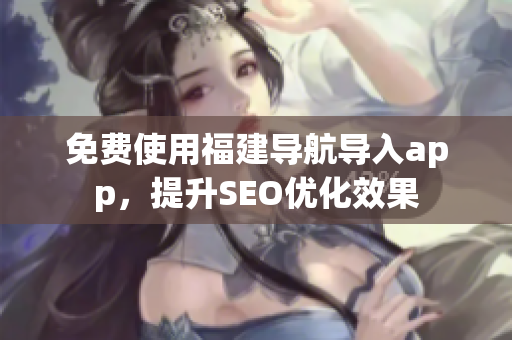 免费使用福建导航导入app，提升SEO优化效果