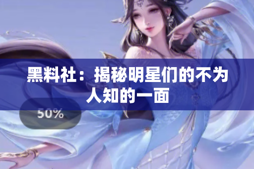 黑料社：揭秘明星们的不为人知的一面