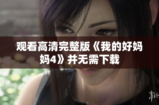 观看高清完整版《我的好妈妈4》并无需下载