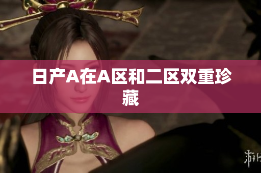 日产A在A区和二区双重珍藏
