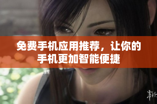 免费手机应用推荐，让你的手机更加智能便捷