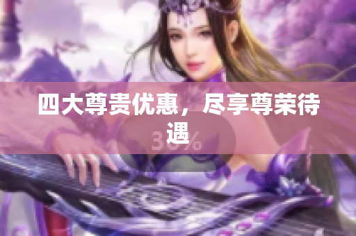 四大尊贵优惠，尽享尊荣待遇
