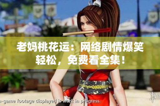 老妈桃花运：网络剧情爆笑轻松，免费看全集！