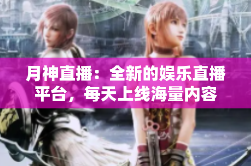 月神直播：全新的娱乐直播平台，每天上线海量内容