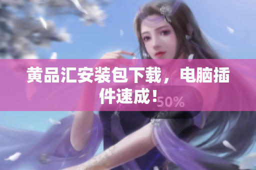 黄品汇安装包下载，电脑插件速成！