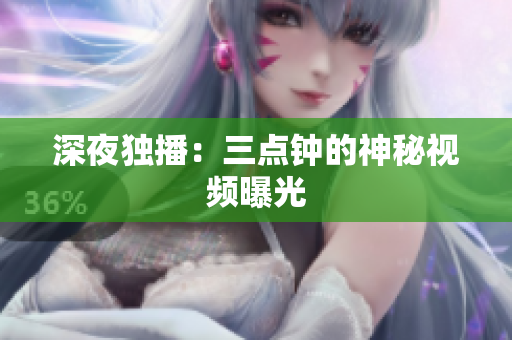 深夜独播：三点钟的神秘视频曝光