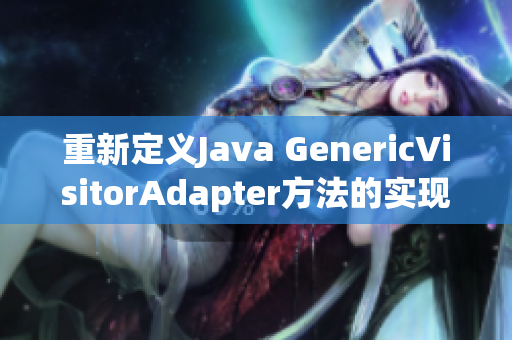 重新定义Java GenericVisitorAdapter方法的实现方式