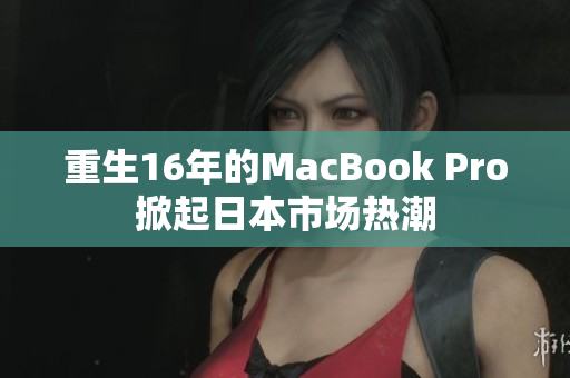 重生16年的MacBook Pro掀起日本市场热潮