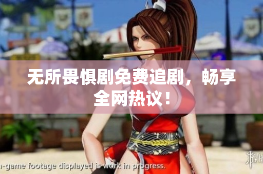 无所畏惧剧免费追剧，畅享全网热议！