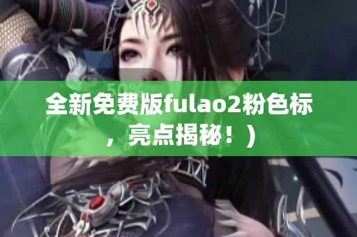 全新免费版fulao2粉色标，亮点揭秘！)