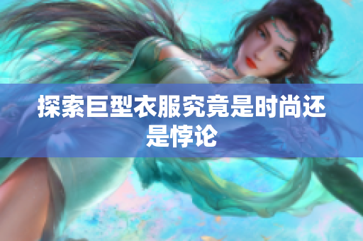 探索巨型衣服究竟是时尚还是悖论
