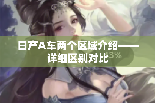 日产A车两个区域介绍——详细区别对比