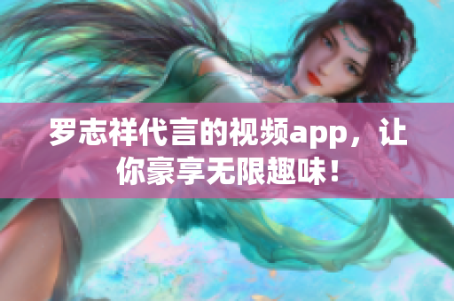 罗志祥代言的视频app，让你豪享无限趣味！