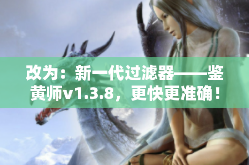 改为：新一代过滤器——鉴黄师v1.3.8，更快更准确！