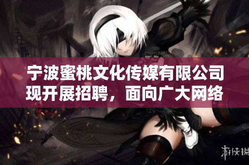 宁波蜜桃文化传媒有限公司现开展招聘，面向广大网络编辑，机会难得！