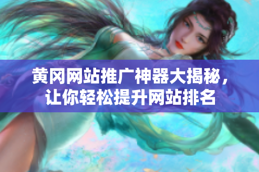 黄冈网站推广神器大揭秘，让你轻松提升网站排名