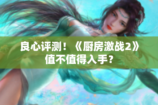 良心评测！《厨房激战2》值不值得入手？