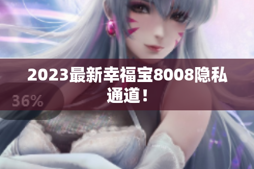 2023最新幸福宝8008隐私通道！