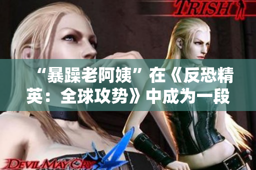 “暴躁老阿姨”在《反恐精英：全球攻势》中成为一段佳话