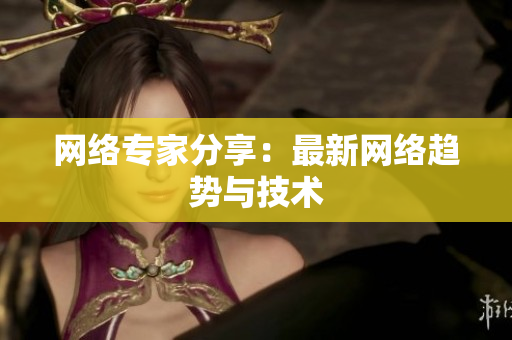 网络专家分享：最新网络趋势与技术