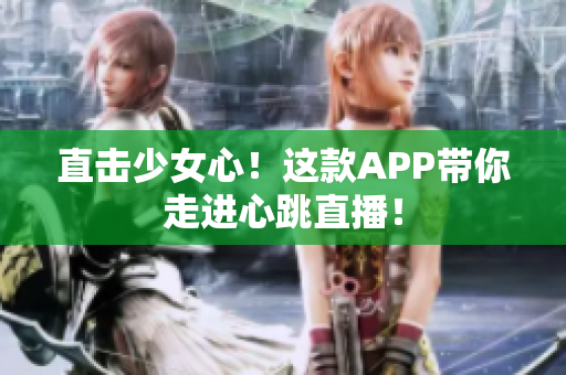 直击少女心！这款APP带你走进心跳直播！