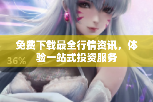 免费下载最全行情资讯，体验一站式投资服务