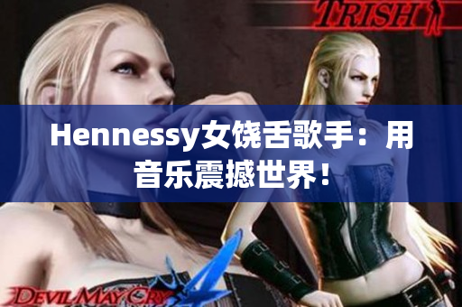 Hennessy女饶舌歌手：用音乐震撼世界！