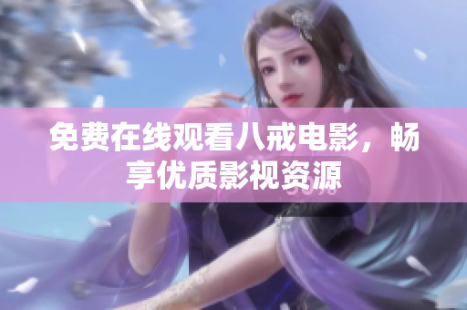 免费在线观看八戒电影，畅享优质影视资源