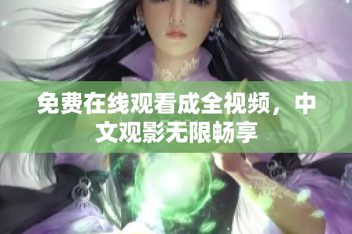 免费在线观看成全视频，中文观影无限畅享