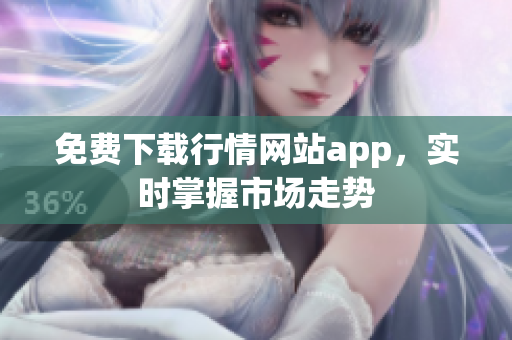 免费下载行情网站app，实时掌握市场走势