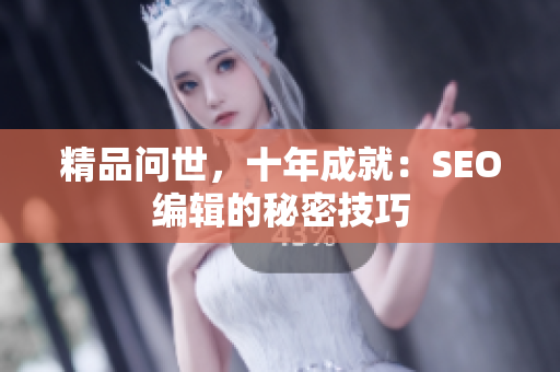 精品问世，十年成就：SEO编辑的秘密技巧